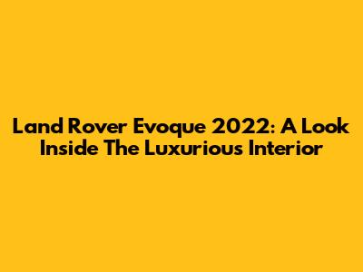 Land Rover Evoque 2022: A Look Inside The Luxurious Interior