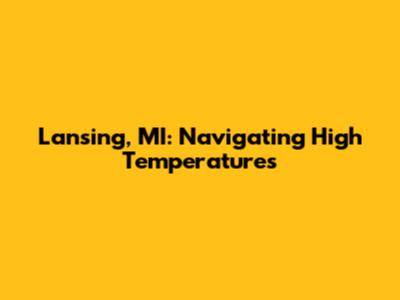 Lansing, MI: Navigating High Temperatures