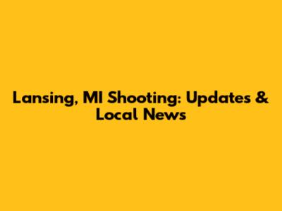 Lansing, MI Shooting: Updates & Local News