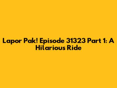 Lapor Pak! Episode 31323 Part 1: A Hilarious Ride