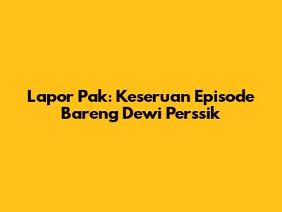 Lapor Pak: Keseruan Episode Bareng Dewi Perssik