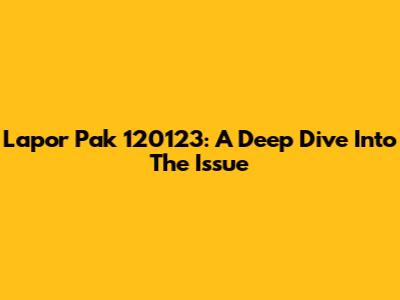 Lapor Pak 120123: A Deep Dive Into The Issue