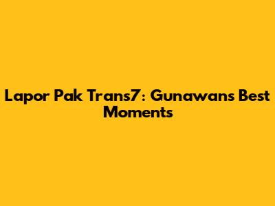 Lapor Pak Trans7: Gunawan's Best Moments