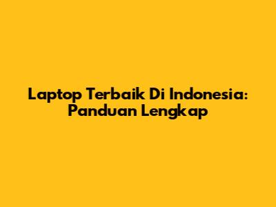 Laptop Terbaik Di Indonesia: Panduan Lengkap