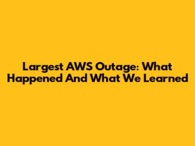 Largest AWS Outage: What Happened And What We Learned