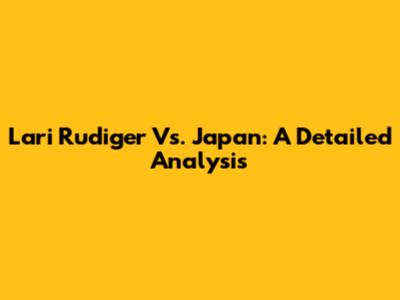 Lari Rudiger Vs. Japan: A Detailed Analysis