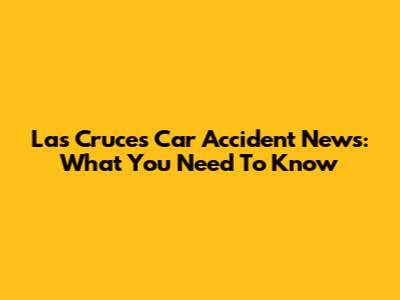 Las Cruces Car Accident News: What You Need To Know