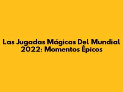 Las Jugadas Mágicas Del Mundial 2022: Momentos Épicos