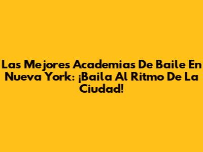Las Mejores Academias De Baile En Nueva York: ¡Baila Al Ritmo De La Ciudad!