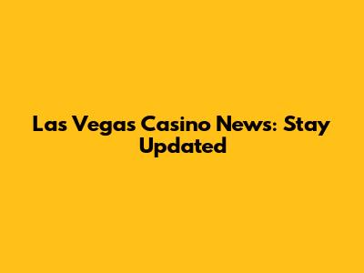 Las Vegas Casino News: Stay Updated