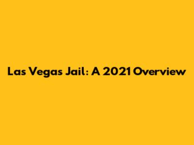 Las Vegas Jail: A 2021 Overview