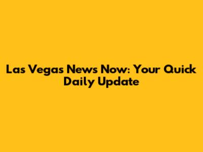 Las Vegas News Now: Your Quick Daily Update