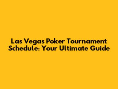 Las Vegas Poker Tournament Schedule: Your Ultimate Guide