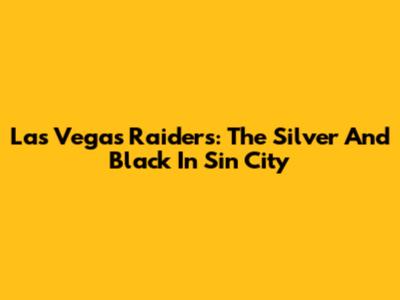 Las Vegas Raiders: The Silver And Black In Sin City