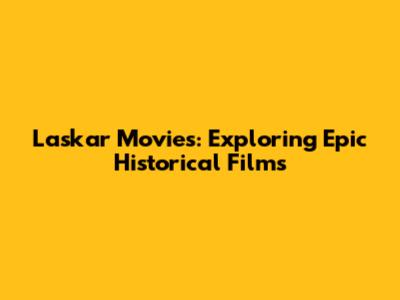 Laskar Movies: Exploring Epic Historical Films