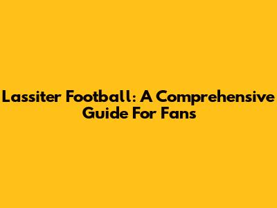 Lassiter Football: A Comprehensive Guide For Fans