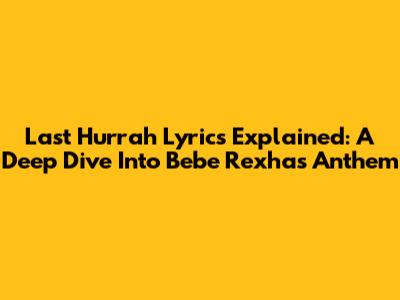 Last Hurrah Lyrics Explained: A Deep Dive Into Bebe Rexha's Anthem