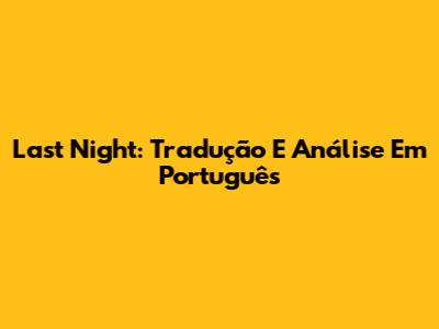 Last Night: Tradução E Análise Em Português