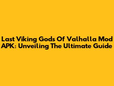 Last Viking Gods Of Valhalla Mod APK: Unveiling The Ultimate Guide