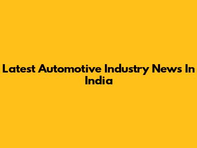Latest Automotive Industry News In India