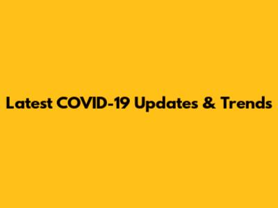Latest COVID-19 Updates & Trends