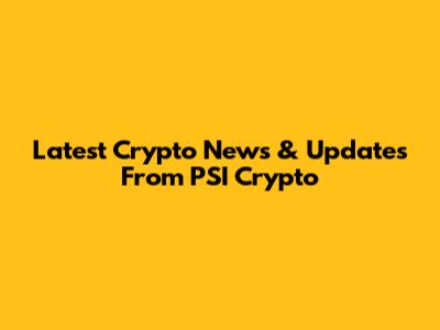 Latest Crypto News & Updates From PSI Crypto