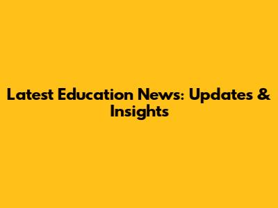 Latest Education News: Updates & Insights