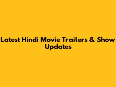 Latest Hindi Movie Trailers & Show Updates