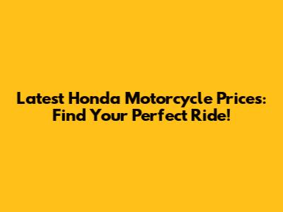 Latest Honda Motorcycle Prices: Find Your Perfect Ride!