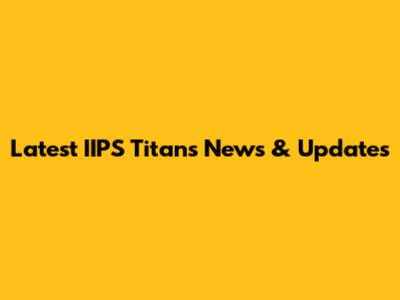 Latest IIPS Titans News & Updates
