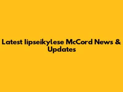 Latest Iipseikylese McCord News & Updates