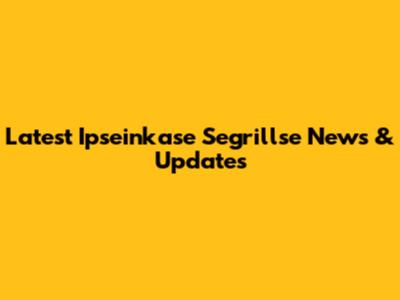 Latest Ipseinkase Segrillse News & Updates