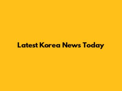 Latest Korea News Today