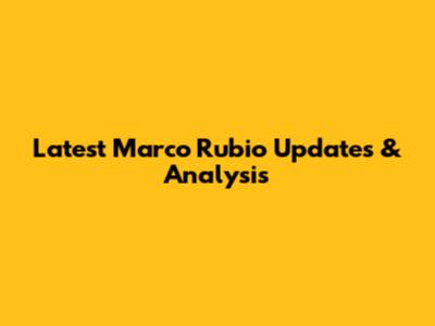 Latest Marco Rubio Updates & Analysis