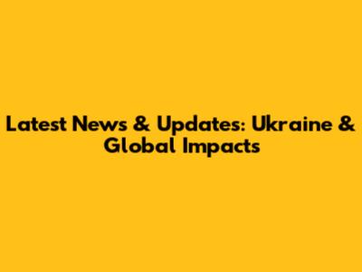 Latest News & Updates: Ukraine & Global Impacts