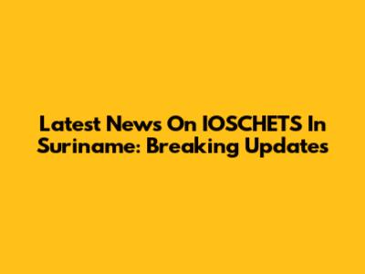 Latest News On IOSCHETS In Suriname: Breaking Updates