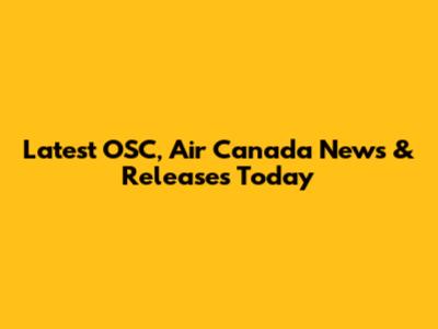 Latest OSC, Air Canada News & Releases Today
