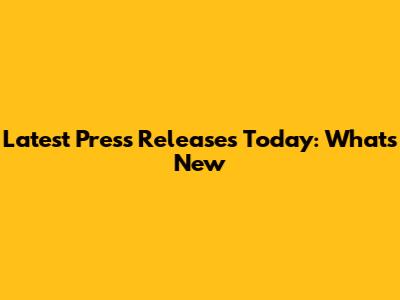 Latest Press Releases Today: What's New