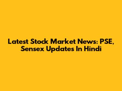 Latest Stock Market News: PSE, Sensex Updates In Hindi