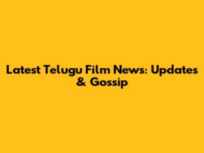 Latest Telugu Film News: Updates & Gossip