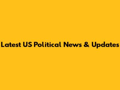 Latest US Political News & Updates