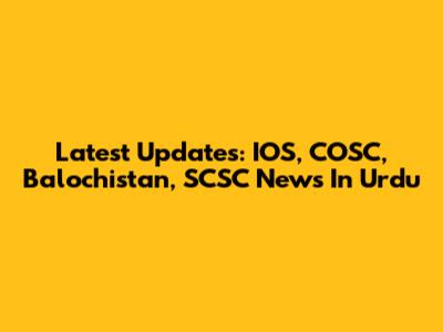 Latest Updates: IOS, COSC, Balochistan, SCSC News In Urdu