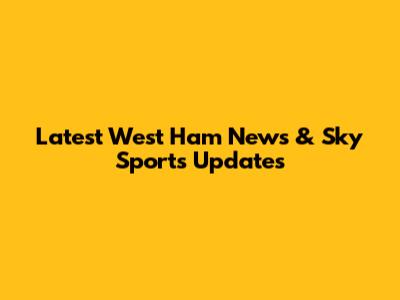 Latest West Ham News & Sky Sports Updates