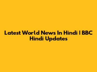 Latest World News In Hindi | BBC Hindi Updates