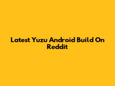 Latest Yuzu Android Build On Reddit