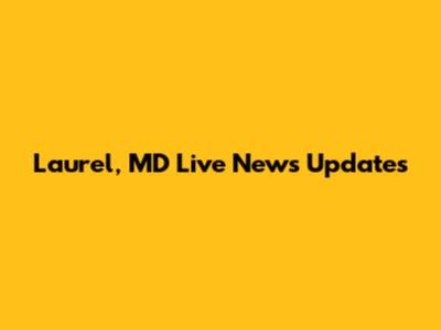 Laurel, MD Live News Updates