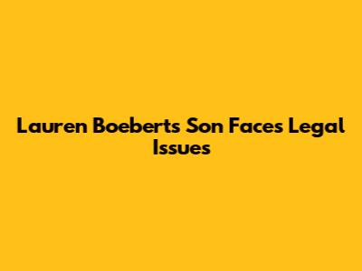 Lauren Boebert's Son Faces Legal Issues