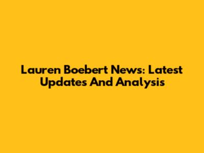 Lauren Boebert News: Latest Updates And Analysis