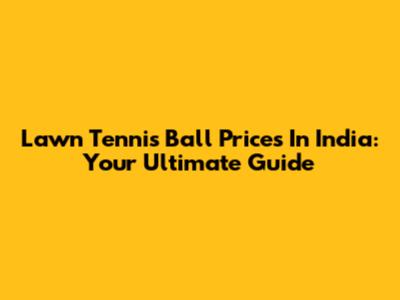 Lawn Tennis Ball Prices In India: Your Ultimate Guide