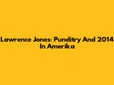 Lawrence Jones: Punditry And 2014 In Amerika